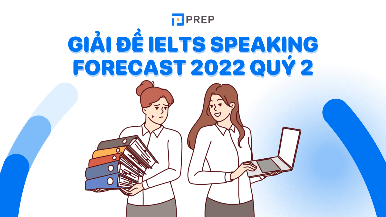 Giải đề IELTS Speaking Forecast 2022 quý 2 chi tiết nhất!